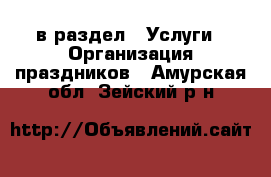  в раздел : Услуги » Организация праздников . Амурская обл.,Зейский р-н